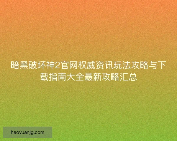 暗黑破坏神2官网权威资讯玩法攻略与下载指南大全最新攻略汇总
