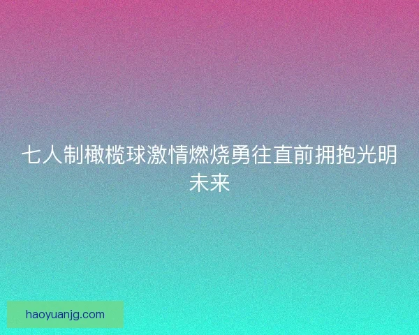 七人制橄榄球激情燃烧勇往直前拥抱光明未来