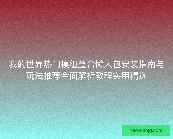 我的世界热门模组整合懒人包安装指南与玩法推荐全面解析教程实用精选