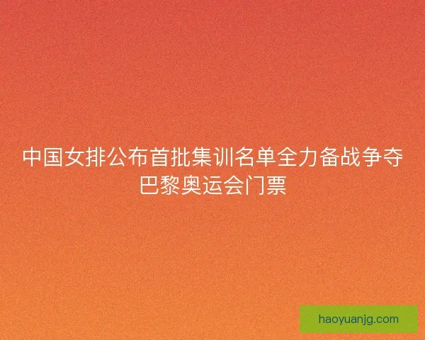 中国女排公布首批集训名单全力备战争夺巴黎奥运会门票