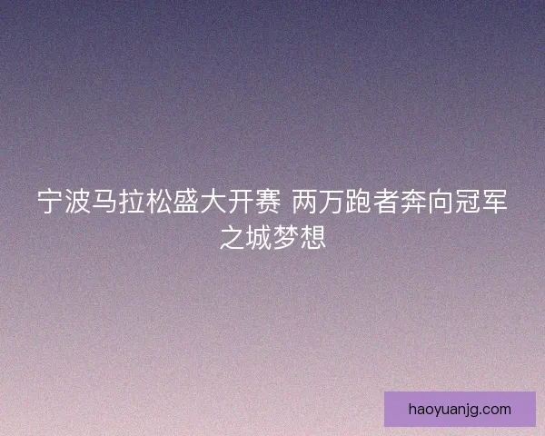 宁波马拉松盛大开赛 两万跑者奔向冠军之城梦想