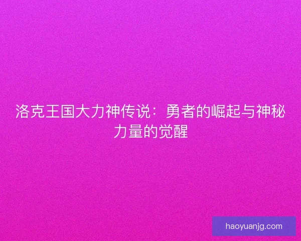 洛克王国大力神传说：勇者的崛起与神秘力量的觉醒