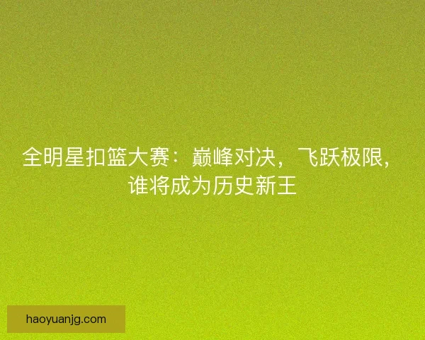 全明星扣篮大赛:巅峰对决,飞跃极限,谁将成为历史新王 全明星扣篮大赛:巅峰对决,飞跃极限,谁将成为历史新王